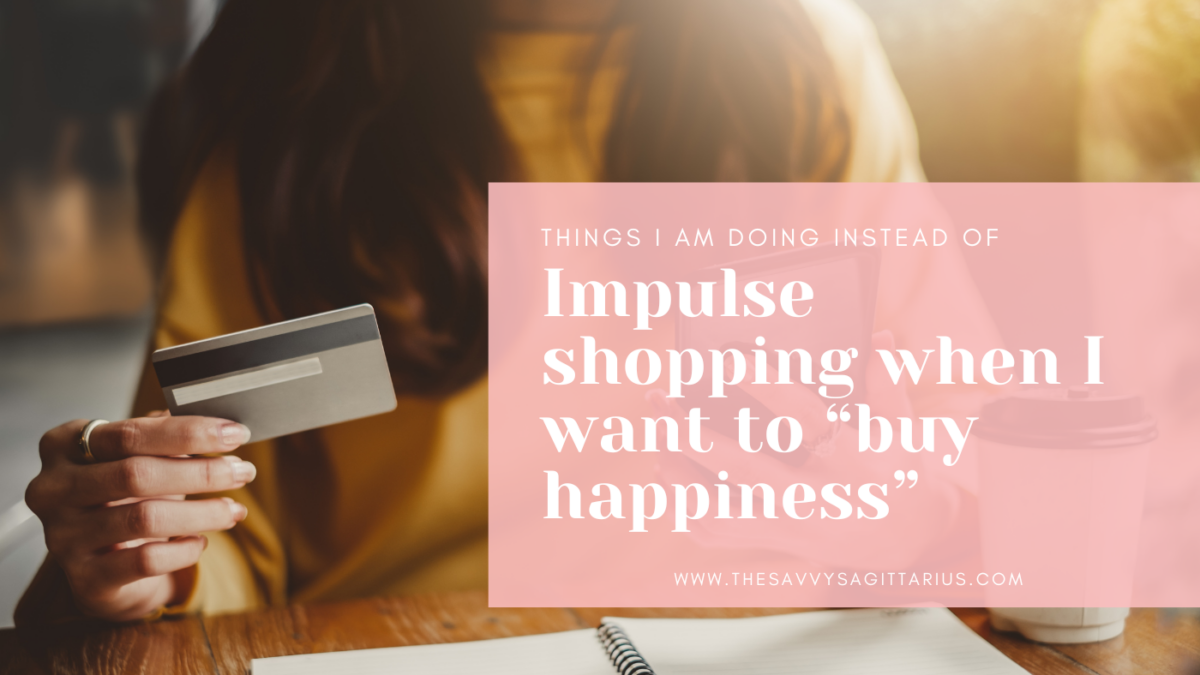 Things that I am doing instead of impulse shopping when I want to “buy happiness”